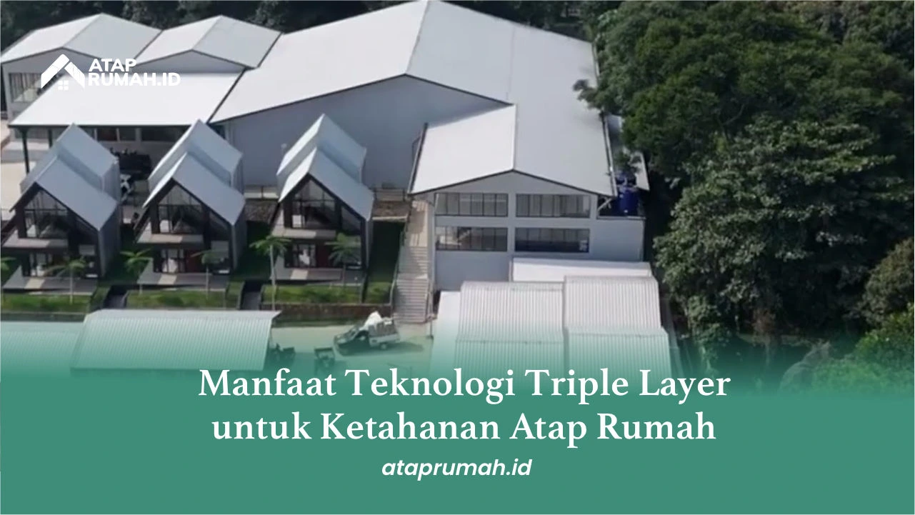 Manfaat Teknologi Triple Layer untuk Ketahanan Atap Rumah