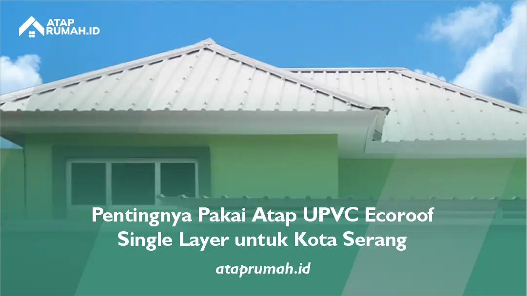 Pentingnya Pakai Atap UPVC Ecoroof Single Layer untuk Kota Serang