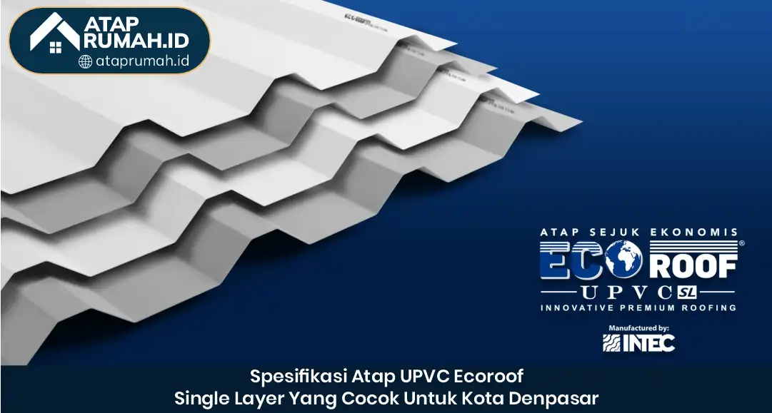 Spesifikasi Atap UPVC EcoRoof Single Layer yang Cocok untuk Kota Denpasar