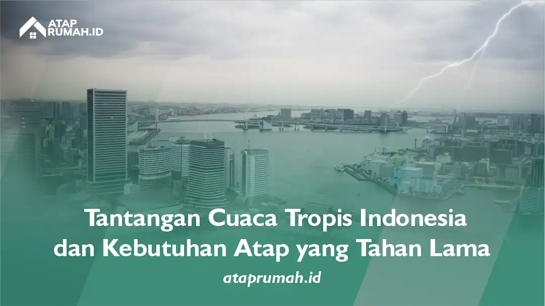 Tantangan Cuaca Tropis Indonesia dan Kebutuhan Atap yang Tahan Lama