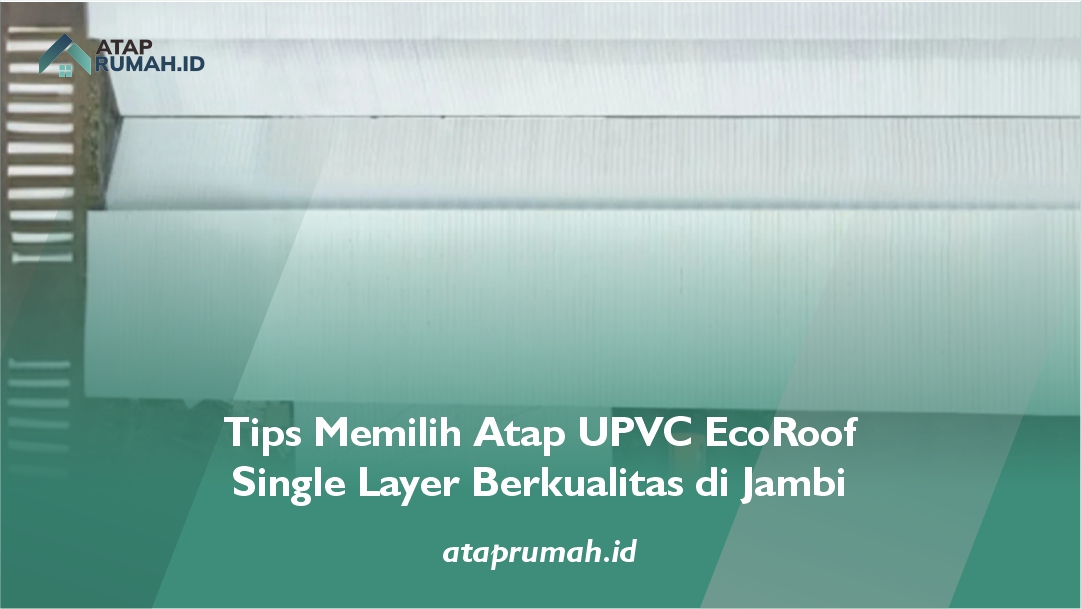 Tips Memilih Atap UPVC EcoRoof Single Layer Berkualitas di Jambi