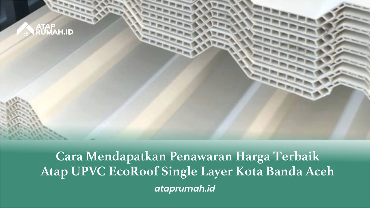 Cara Mendapatkan Penawaran Harga Terbaik Atap UPVC EcoRoof Single Layer Kota Banda Aceh
