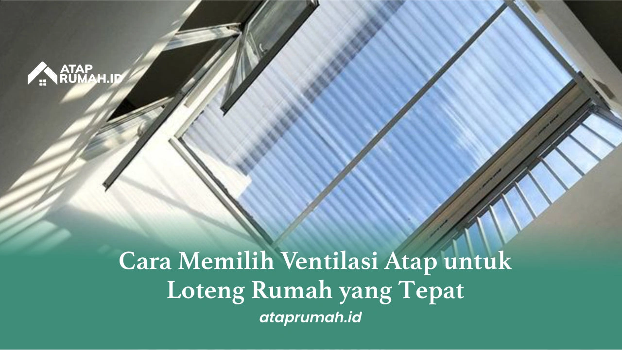 Cara Memilih Ventilasi Atap untuk Loteng Rumah yang Tepat