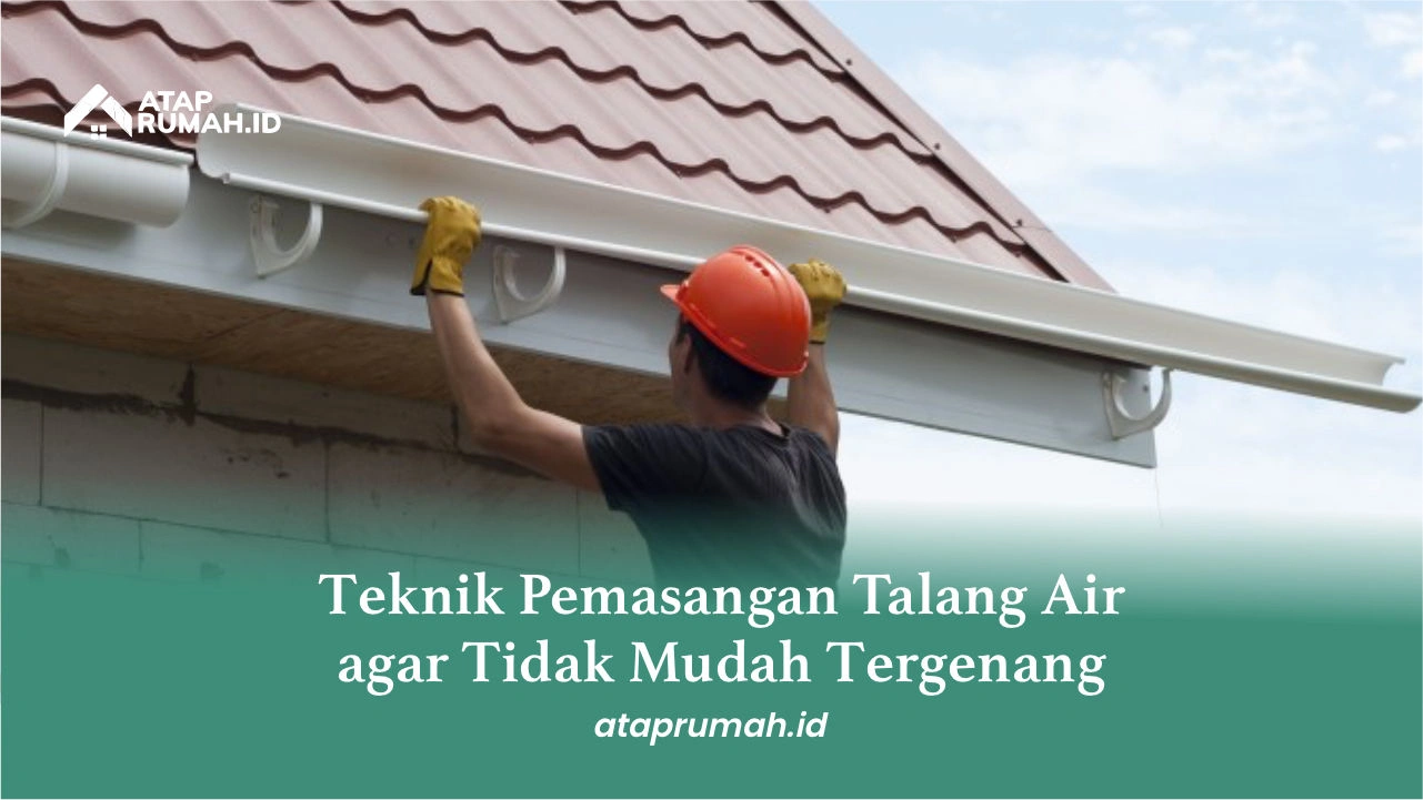 Teknik Pemasangan Talang Air agar Tidak Mudah Tergenang