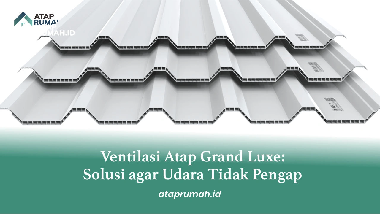 Ventilasi Atap Grand Luxe Solusi agar Udara Tidak Pengap