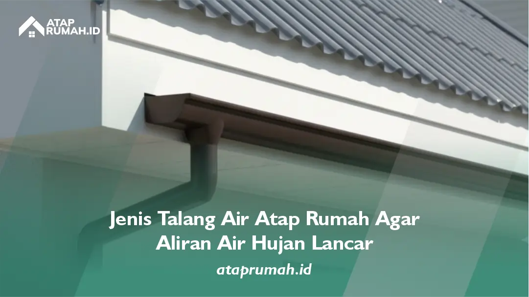 Jenis Talang Air Atap Rumah Agar Aliran Air Hujan Lancar