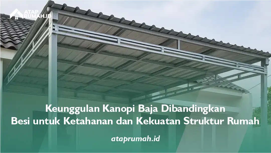 Keunggulan Kanopi Baja Dibandingkan Besi untuk Ketahanan dan Kekuatan Struktur Rumah