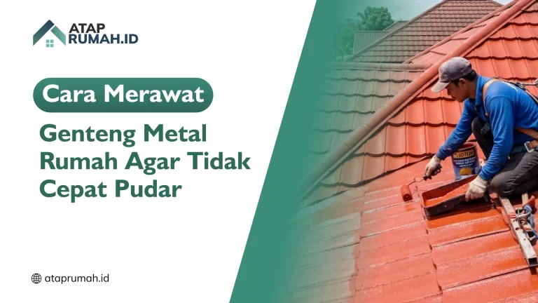 Cara Merawat Genteng Metal Rumah Agar Tidak Cepat Pudar