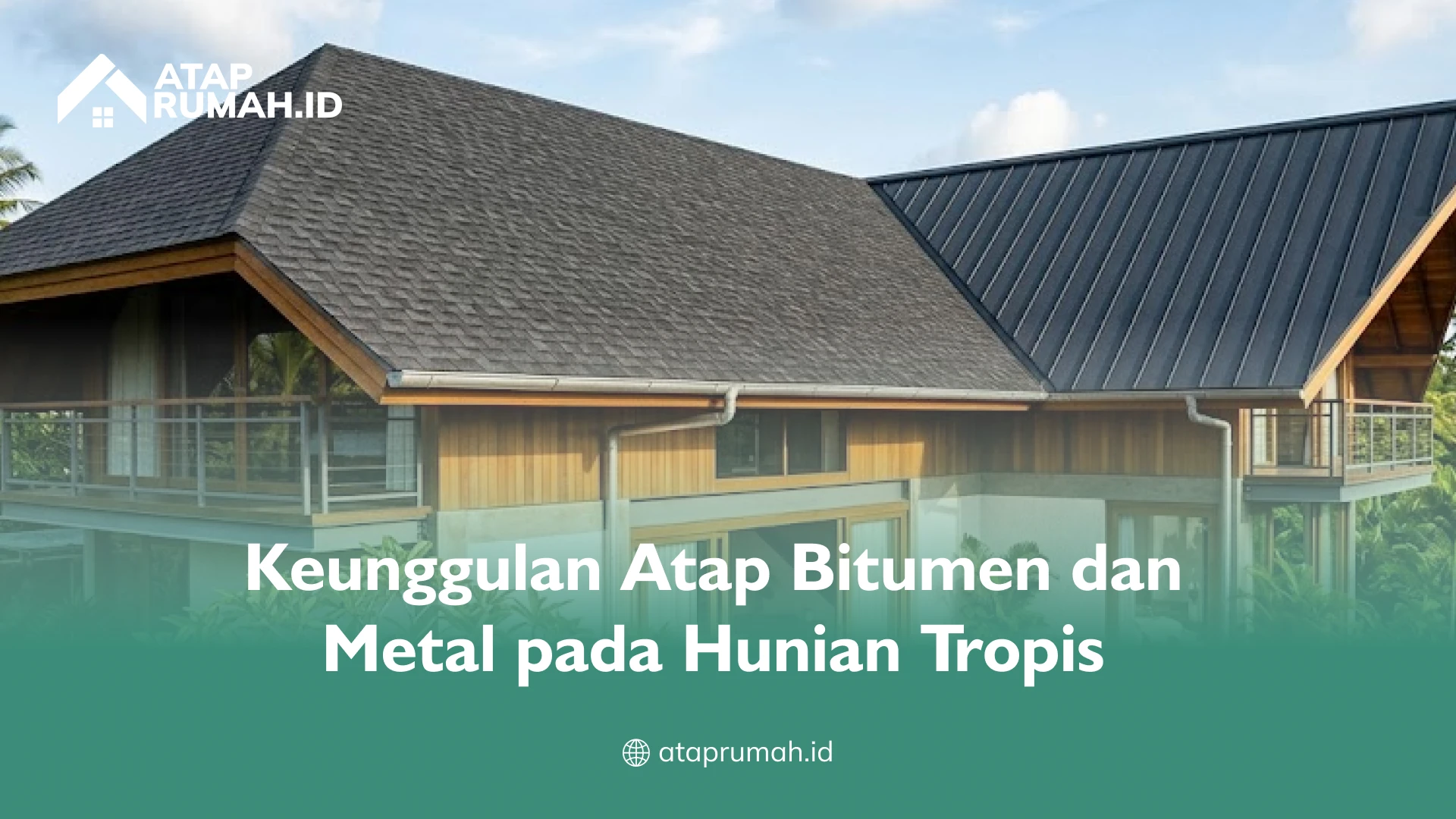 Keunggulan Atap Bitumen dan Metal pada Hunian Tropis