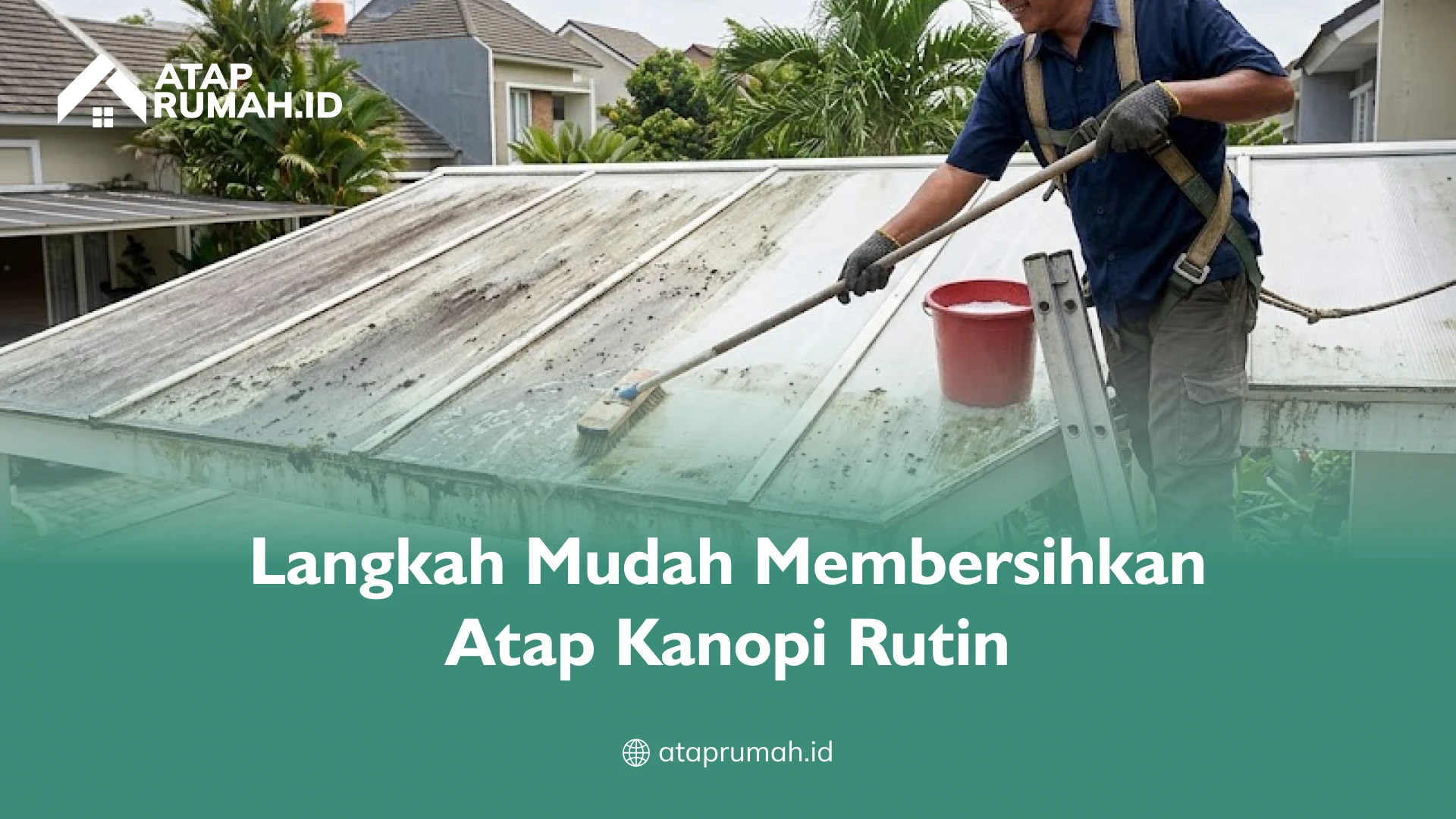 Langkah Mudah Membersihkan Atap Kanopi Rutin