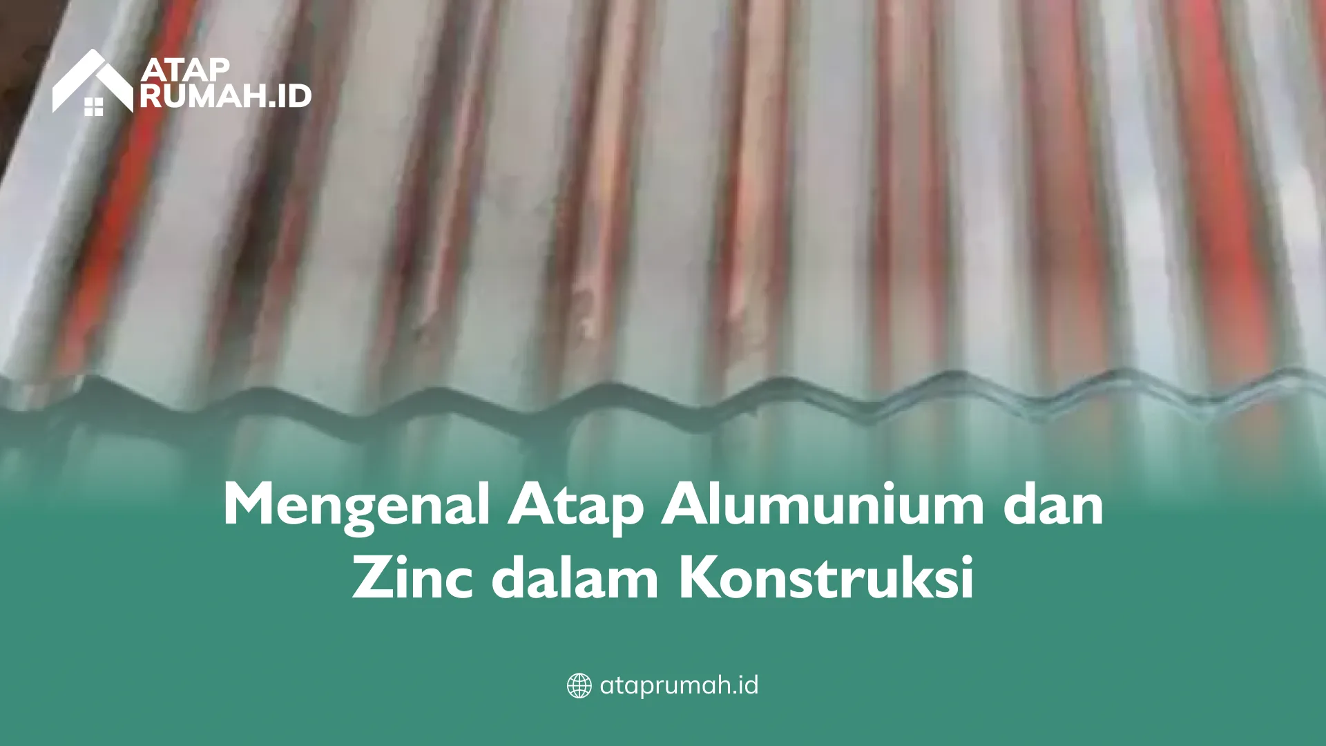 Mengenal Atap Alumunium dan ZInc dalam Konstruksi