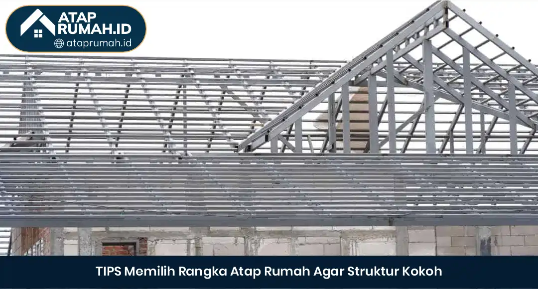 04 TIPS Memilih Rangka Atap Rumah Agar Struktur Kokoh