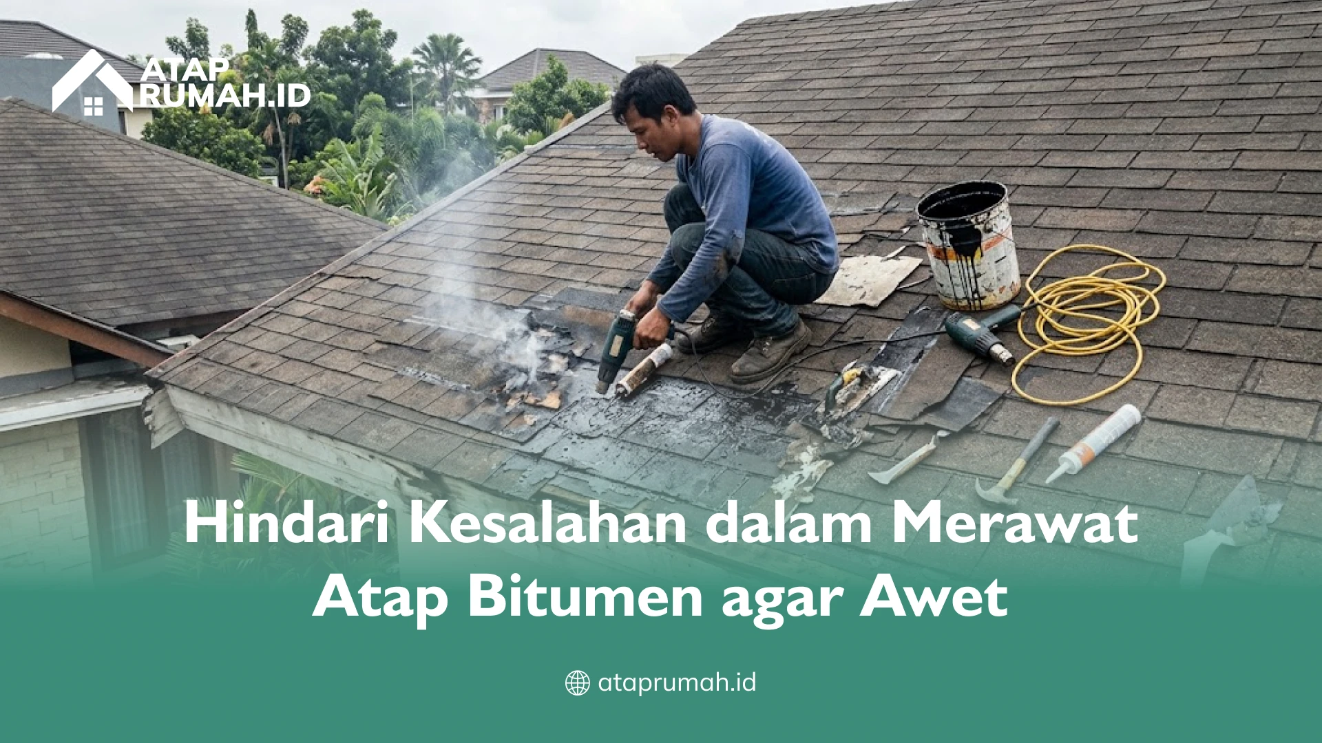 Hindari Kesalahan dalam Merawat Atap Bitumen agar Awet