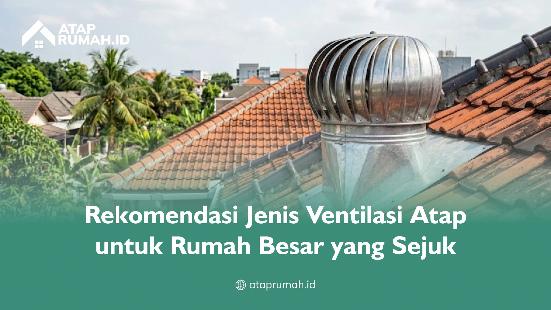 Rekomendasi Jenis Ventilasi Atap untuk Rumah Besar yang Sejuk