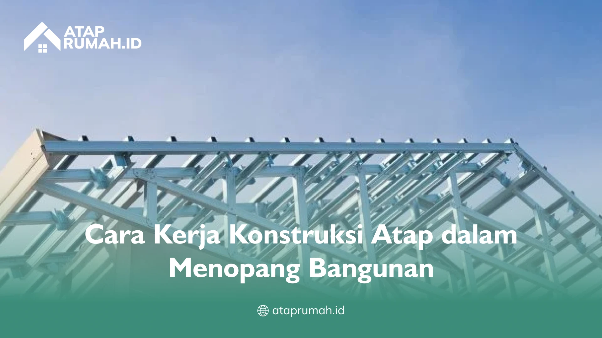 Cara Kerja Konstruksi Atap dalam Menopang Bangunan
