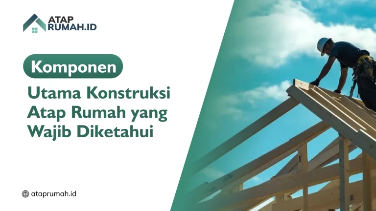 Komponen Utama Konstruksi Atap Rumah yang Wajib Diketahui
