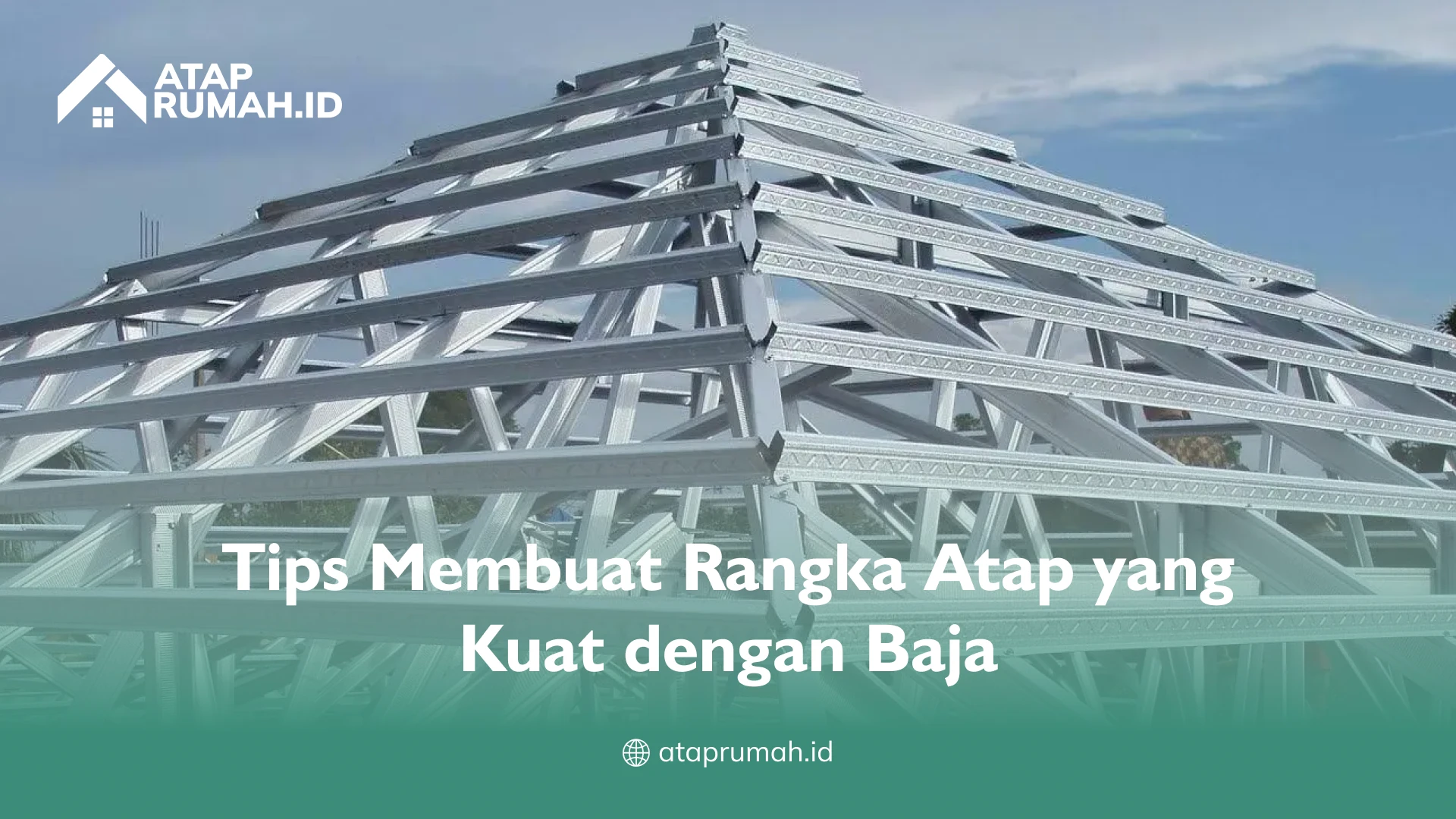 Tips Membuat Rangka Atap yang Kuat dengan Baja