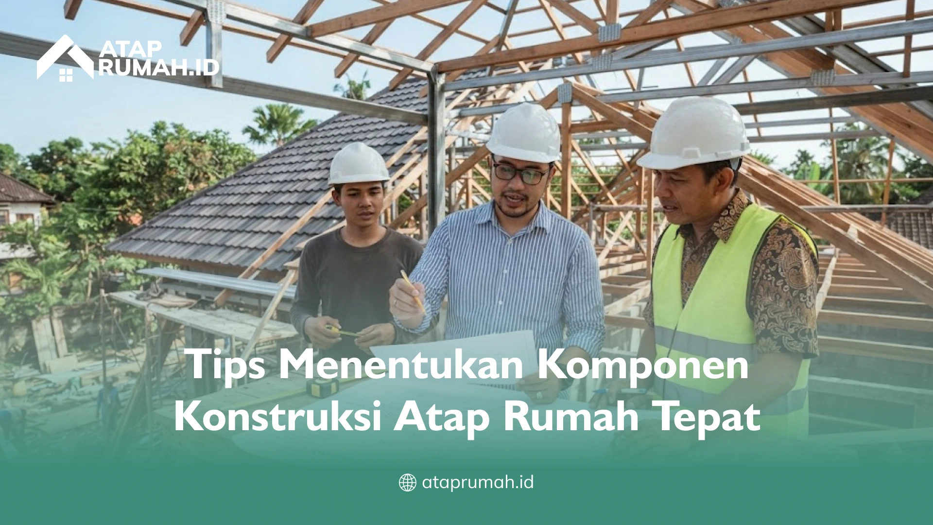 Tips Menentukan Komponen Konstruksi Atap Rumah Tepat