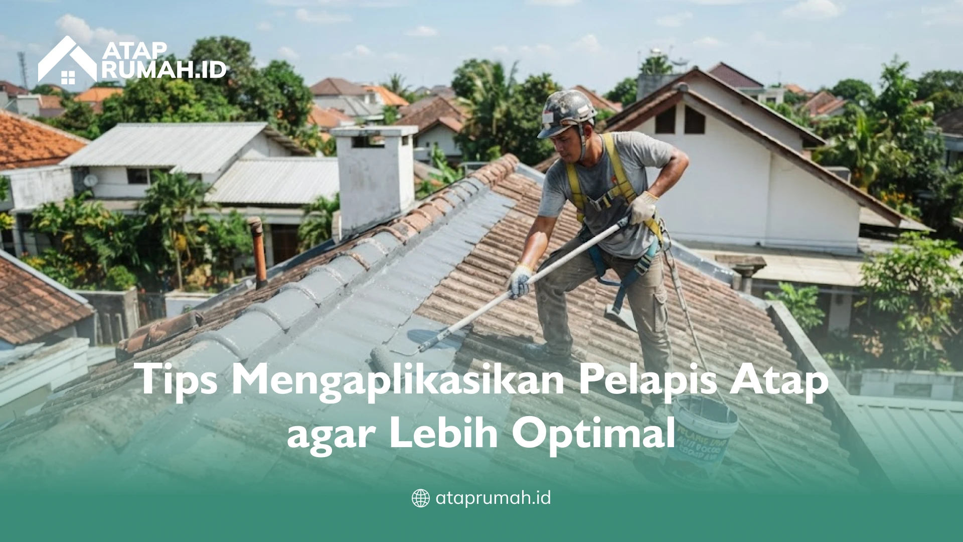 Tips Mengaplikasikan Pelapis Atap agar Lebih Optimal