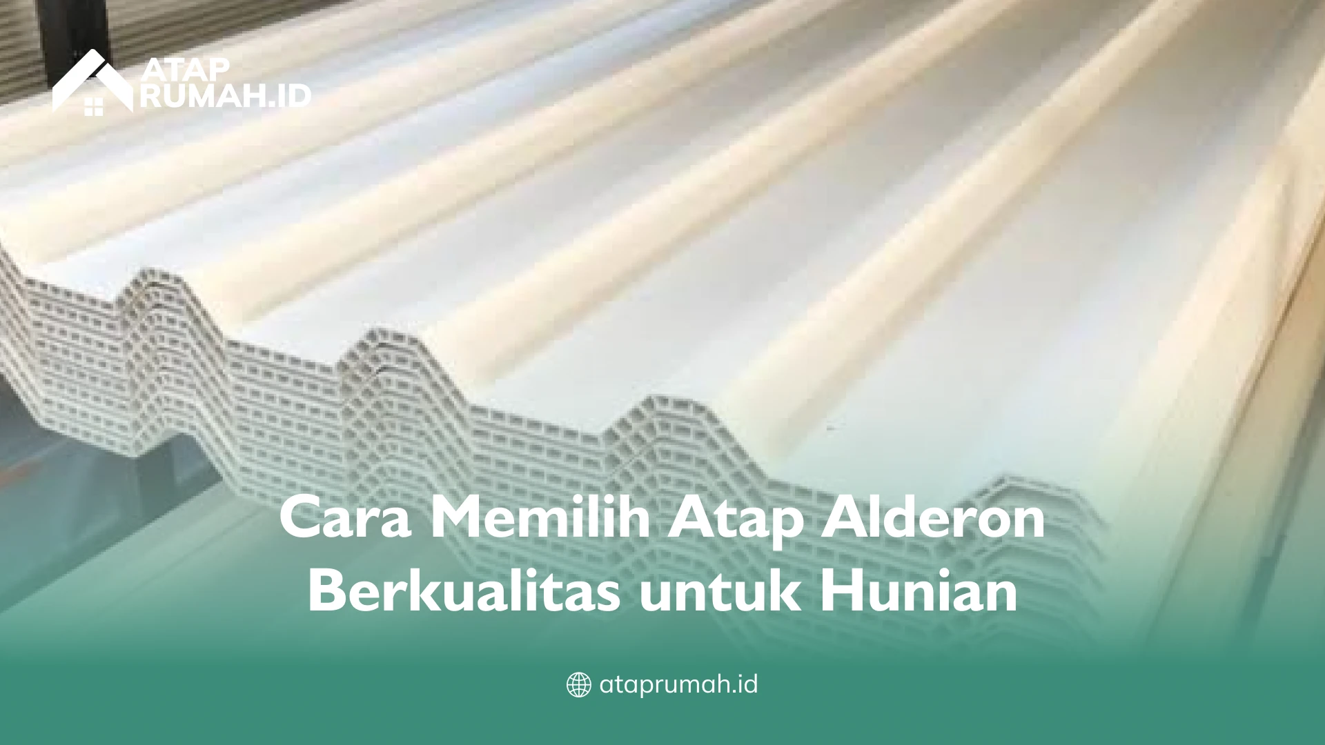Cara Memilih Atap Alderon Berkualitas untuk Hunian