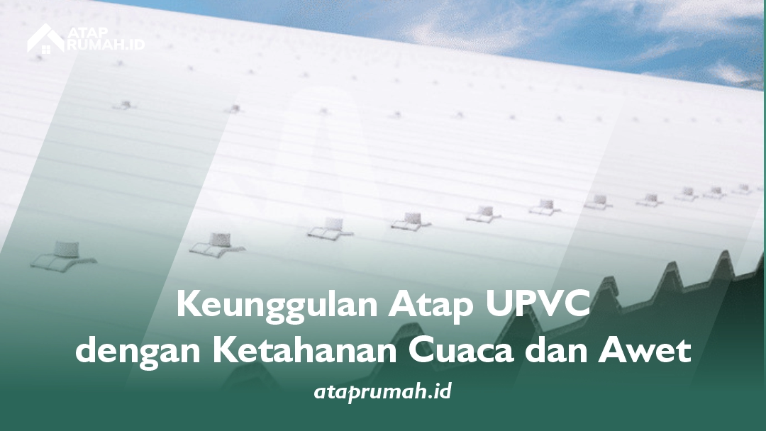 Keunggulan Atap UPVC dengan Ketahanan Cuaca dan Awet