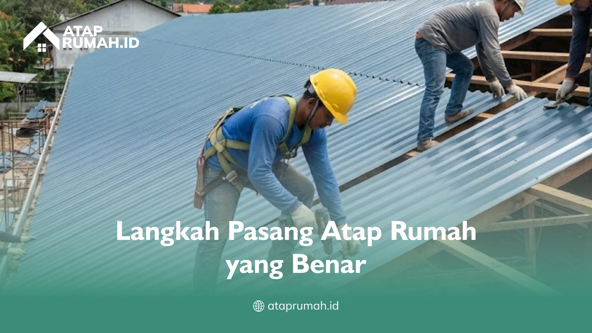 Langkah Pasang Atap Rumah yang Benar