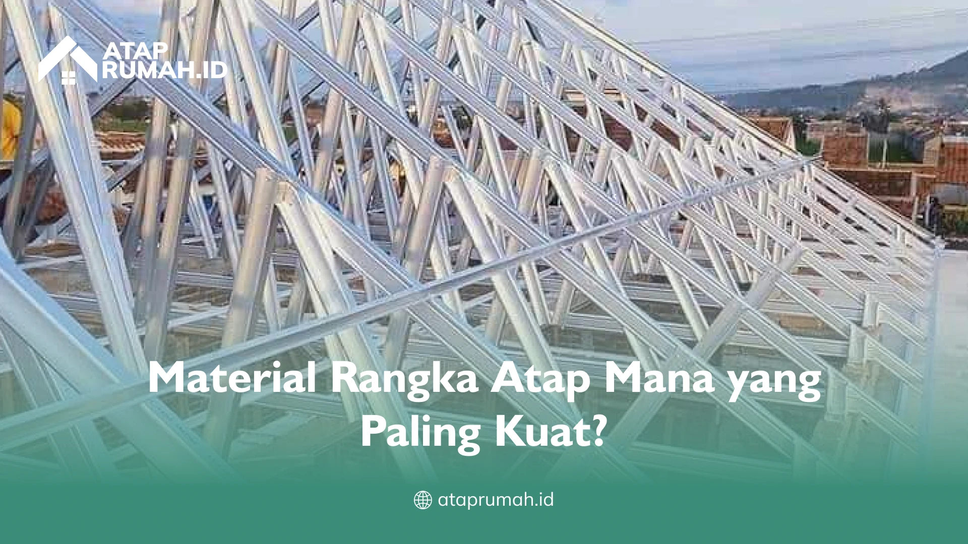 Material Rangka Atap Mana yang Paling Kuat