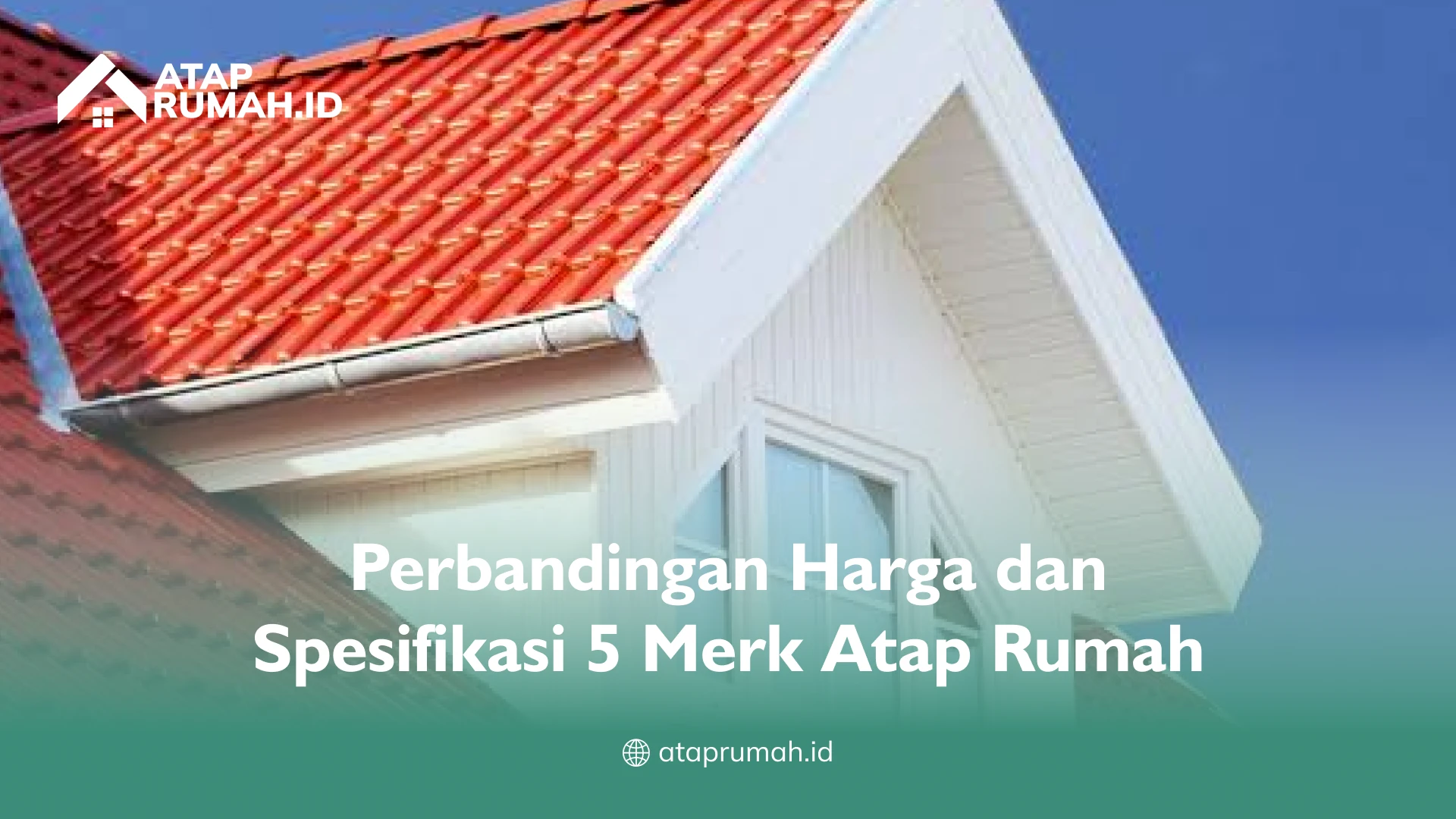 Perbandingan Harga dan Spesifikasi 5 Merk Atap Rumah