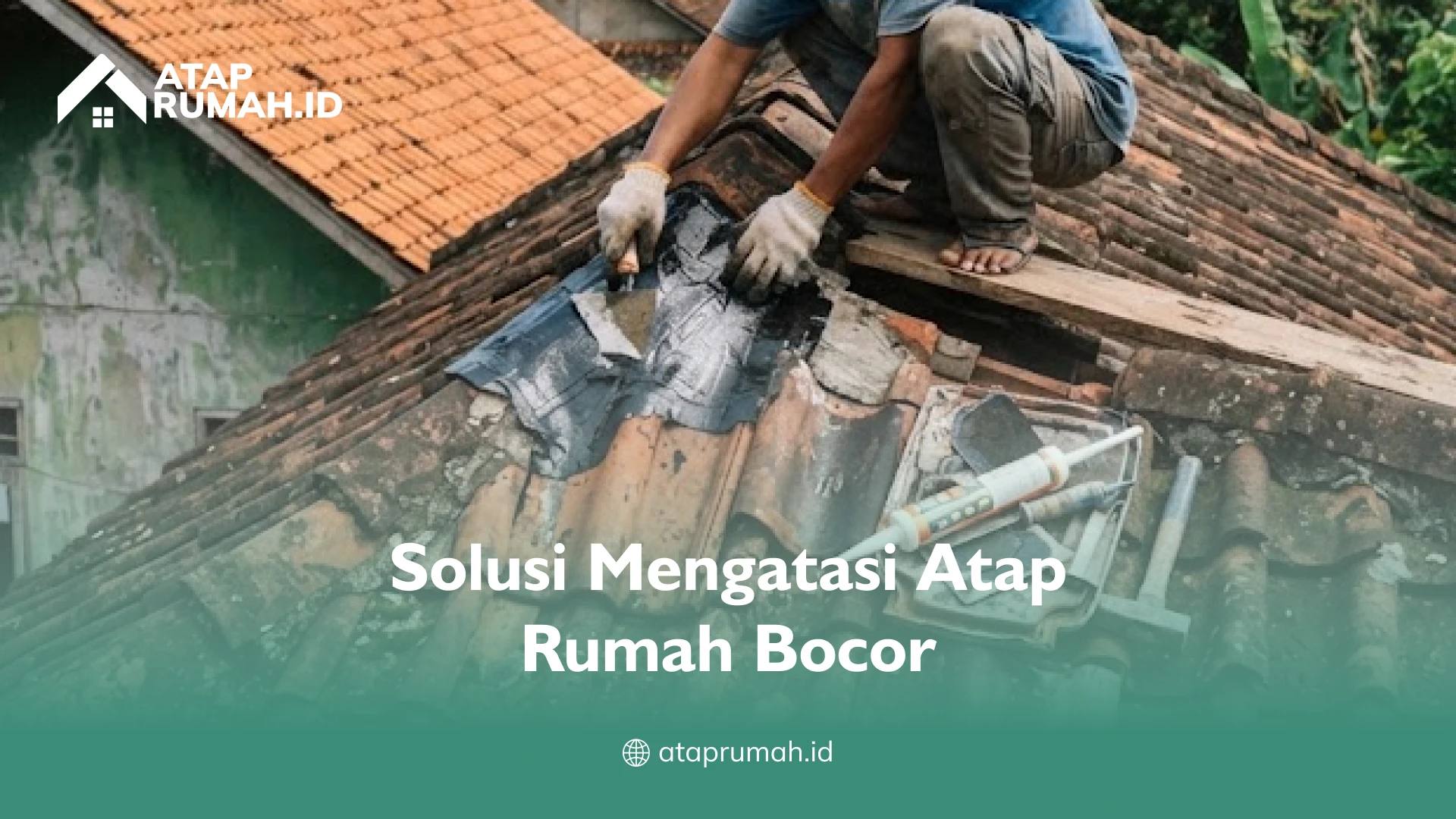 Solusi Mengatasi Atap Rumah Bocor