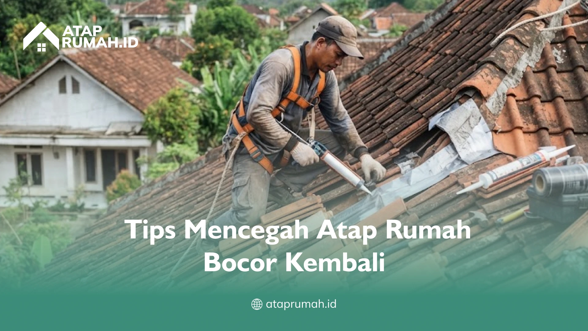Tips Mencegah Atap Rumah Bocor Kembali
