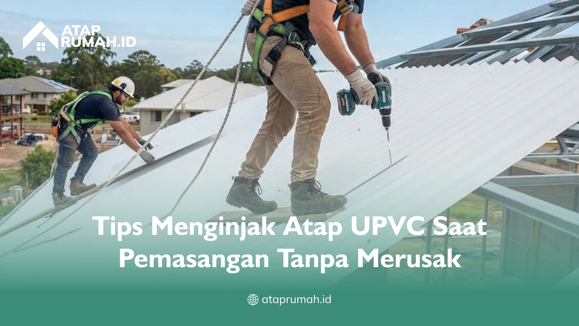 Tips Menginjak Atap UPVC Saat Pemasangan Tanpa Merusak