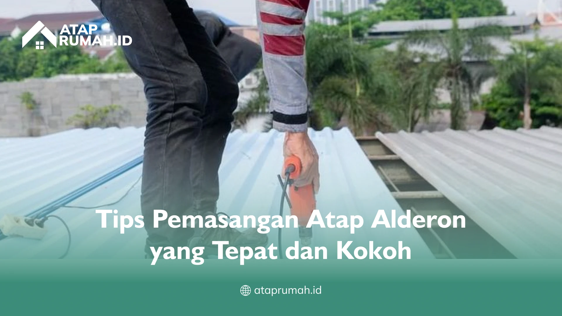 Tips Pemasangan Atap Alderon yang Tepat dan Kokoh