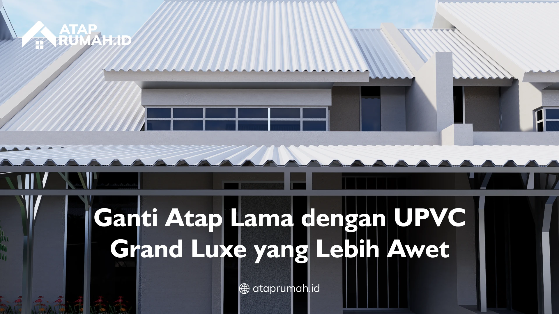 Ganti Atap Lama dengan UPVC Grand Luxe yang Lebih Awet