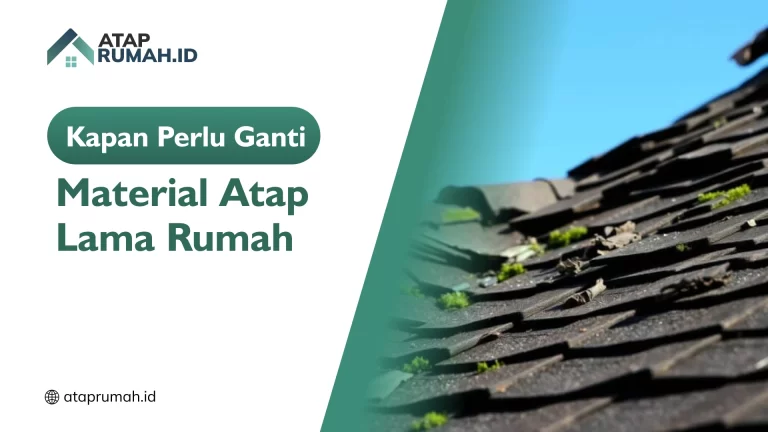 Kapan Perlu Ganti Material Atap Lama Rumah