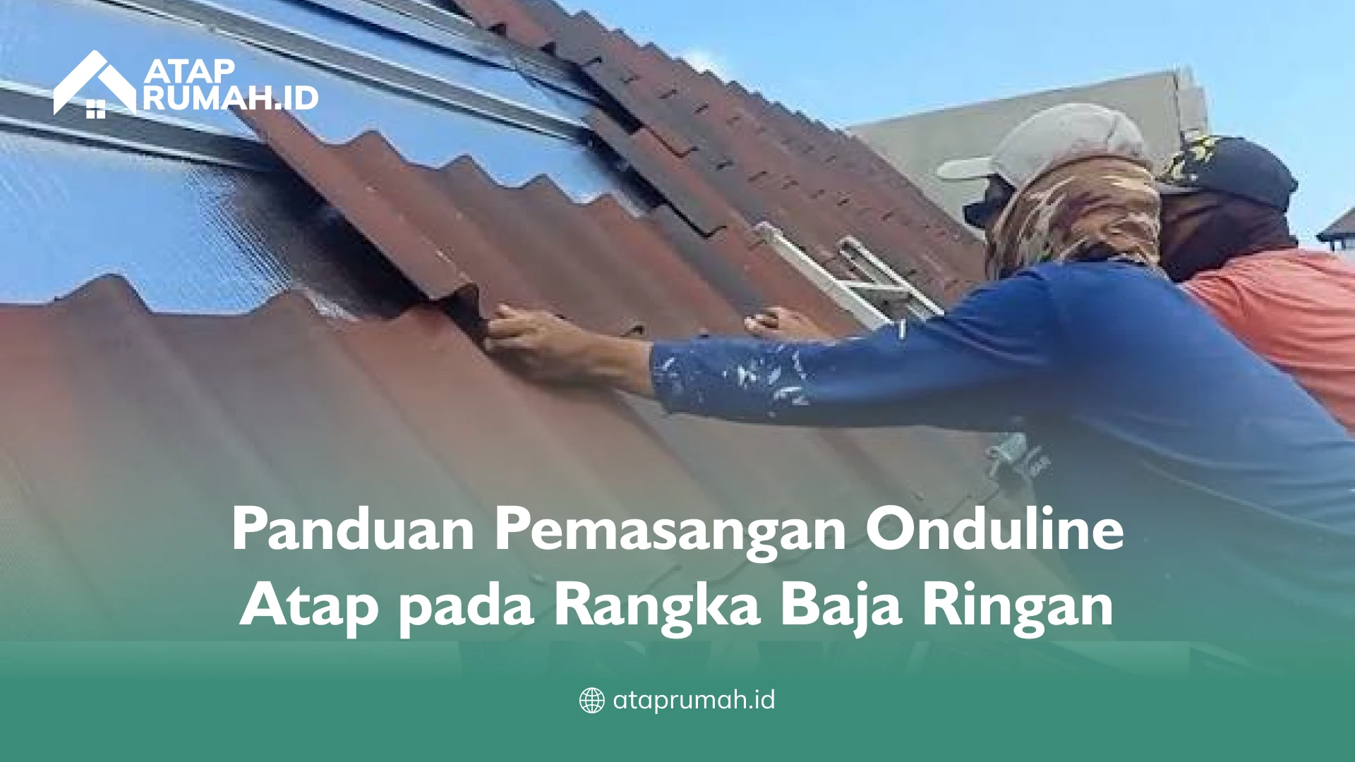 Panduan Pemasangan Onduline Atap pada Rangka Baja Ringan
